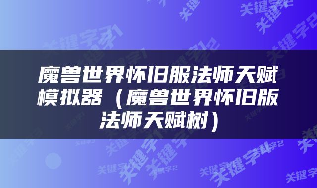 魔兽世界怀旧服法师天赋模拟器（魔兽世界怀旧版法师天赋树）