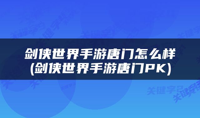 剑侠世界手游唐门怎么样(剑侠世界手游唐门PK)