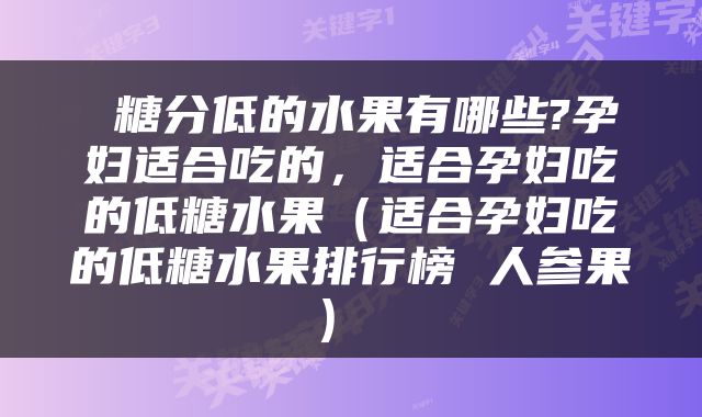  糖分低的水果有哪些?孕妇适合吃的，适合孕妇吃的低糖水果（适合孕妇吃的低糖水果排行榜 人参果） 