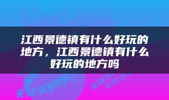 江西景德镇有什么好玩的地方，江西景德镇有什么好玩的地方吗