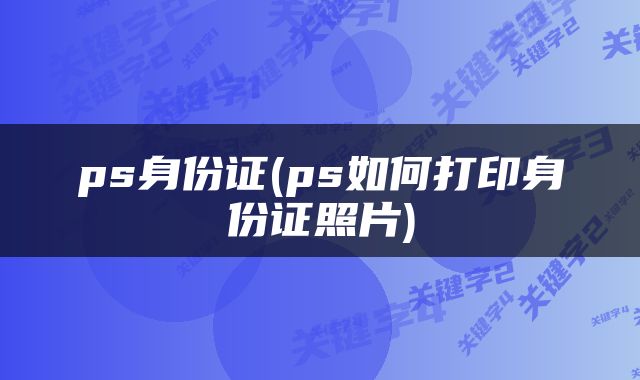 ps身份证(ps如何打印身份证照片)