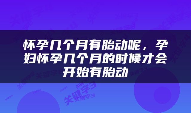 怀孕几个月有胎动呢，孕妇怀孕几个月的时候才会开始有胎动