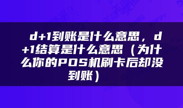  d+1到账是什么意思，d+1结算是什么意思（为什么你的POS机刷卡后却没到账） 