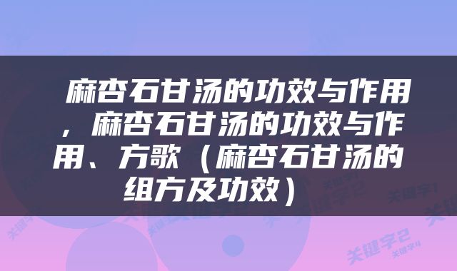  麻杏石甘汤的功效与作用，麻杏石甘汤的功效与作用、方歌（麻杏石甘汤的组方及功效） 