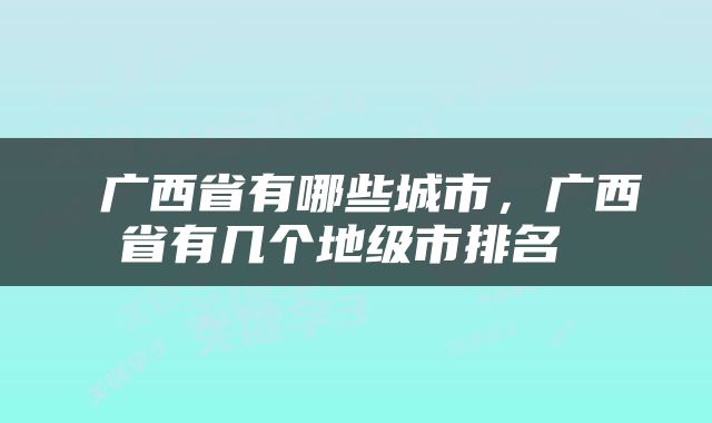  广西省有哪些城市，广西省有几个地级市排名 