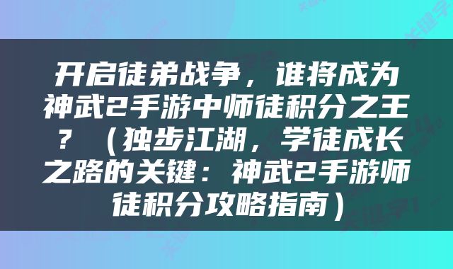 开启徒弟战争，谁将成为神武2手游中师徒积分之王？（独步江湖，学徒成长之路的关键：神武2手游师徒积分攻略指南）