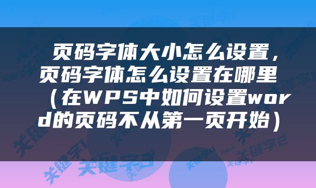  页码字体大小怎么设置，页码字体怎么设置在哪里（在WPS中如何设置word的页码不从第一页开始） 