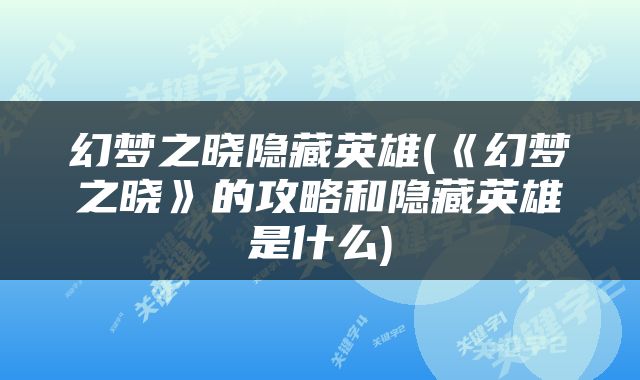 幻梦之晓隐藏英雄(《幻梦之晓》的攻略和隐藏英雄是什么)
