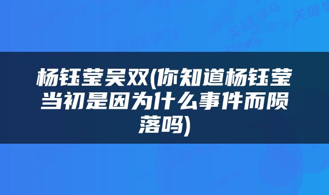 杨钰莹吴双(你知道杨钰莹当初是因为什么事件而陨落吗)