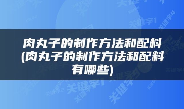肉丸子的制作方法和配料(肉丸子的制作方法和配料有哪些)