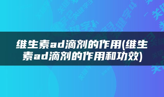 维生素ad滴剂的作用(维生素ad滴剂的作用和功效)