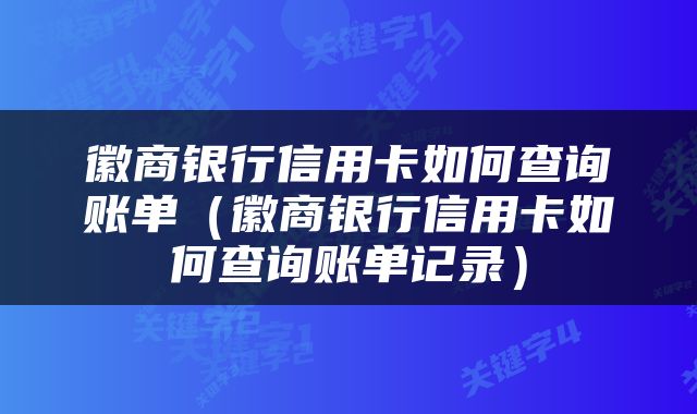 徽商银行信用卡如何查询账单（徽商银行信用卡如何查询账单记录）
