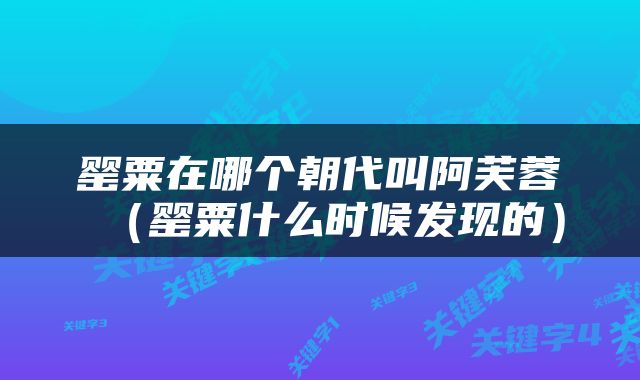 罂粟在哪个朝代叫阿芙蓉(罂粟什么时候发现的)