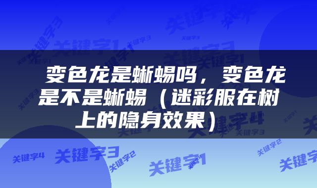  变色龙是蜥蜴吗，变色龙是不是蜥蜴（迷彩服在树上的隐身效果） 