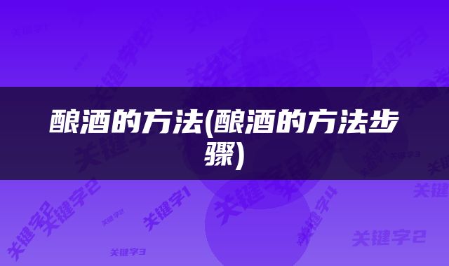酿酒的方法(酿酒的方法步骤)