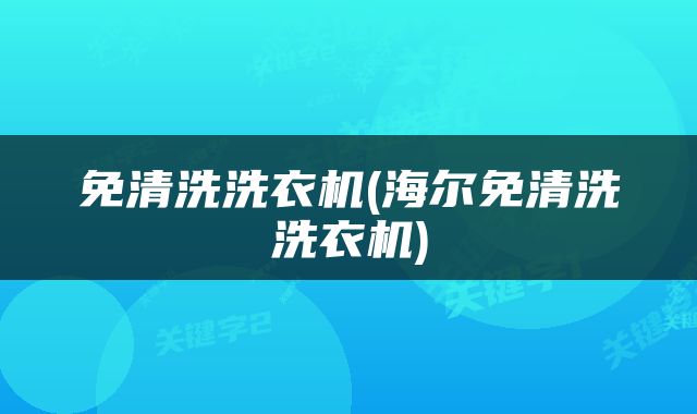 免清洗洗衣机(海尔免清洗洗衣机)