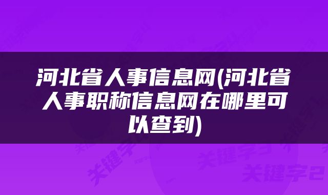 河北省人事信息网(河北省人事职称信息网在哪里可以查到)