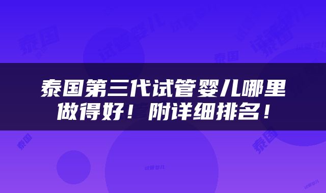泰国第三代试管婴儿哪里做得好！附详细排名！