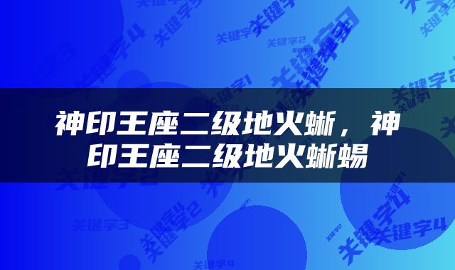 神印王座二级地火蜥，神印王座二级地火蜥蜴