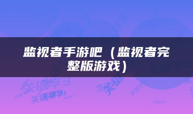 监视者手游吧（监视者完整版游戏）