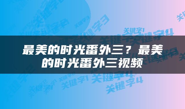 最美的时光番外三？最美的时光番外三视频
