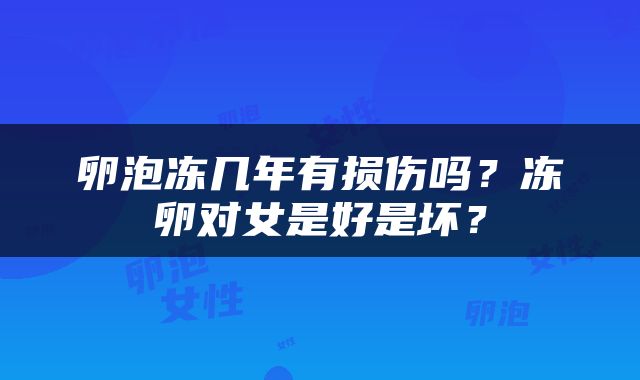 卵泡冻几年有损伤吗？冻卵对女是好是坏？
