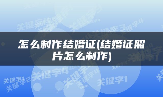 怎么制作结婚证(结婚证照片怎么制作)