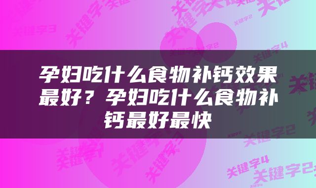 孕妇吃什么食物补钙效果最好？孕妇吃什么食物补钙最好最快