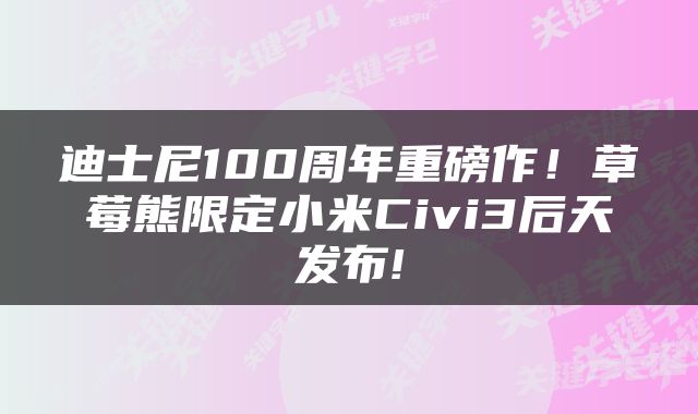 迪士尼100周年重磅作！草莓熊限定小米Civi3后天发布!