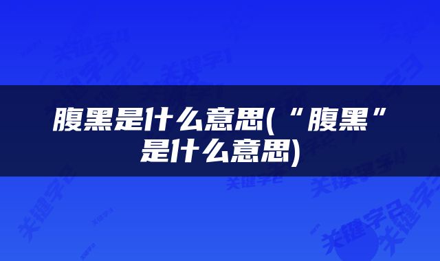 腹黑是什么意思(“腹黑”是什么意思)