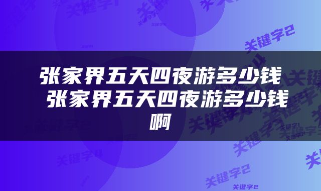 张家界五天四夜游多少钱 张家界五天四夜游多少钱啊
