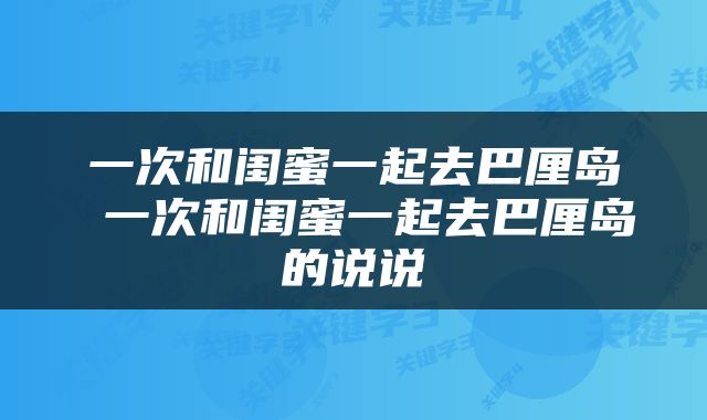 一次和闺蜜一起去巴厘岛 一次和闺蜜一起去巴厘岛的说说