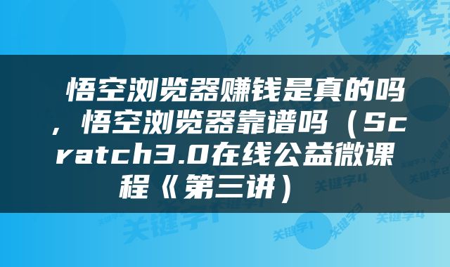  悟空浏览器赚钱是真的吗，悟空浏览器靠谱吗（Scratch3.0在线公益微课程《第三讲） 