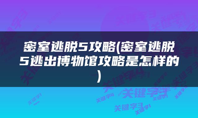 密室逃脱5攻略(密室逃脱5逃出博物馆攻略是怎样的)