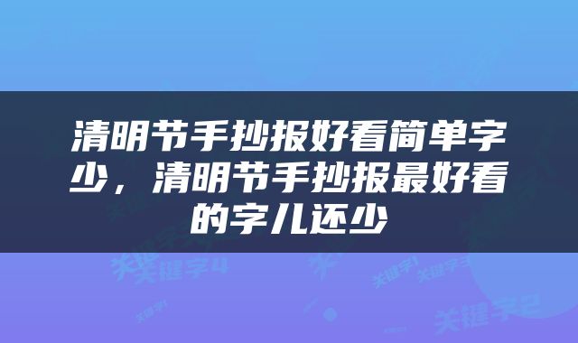 清明节手抄报好看简单字少，清明节手抄报最好看的字儿还少