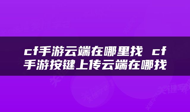 cf手游云端在哪里找 cf手游按键上传云端在哪找