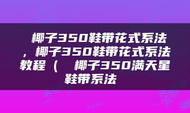  椰子350鞋带花式系法，椰子350鞋带花式系法教程（✨✨椰子350满天星鞋带系法 