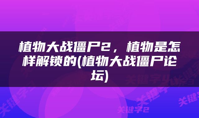 植物大战僵尸2，植物是怎样解锁的(植物大战僵尸论坛)