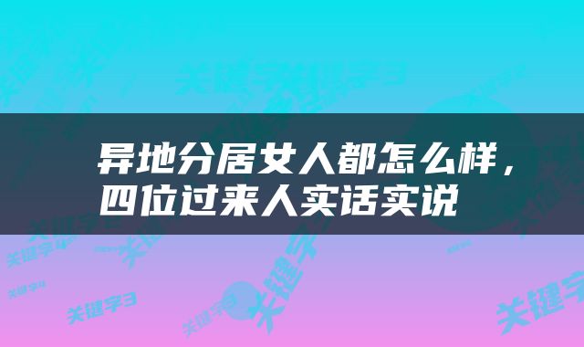  异地分居女人都怎么样，四位过来人实话实说 