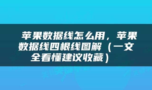  苹果数据线怎么用，苹果数据线四根线图解（一文全看懂建议收藏） 
