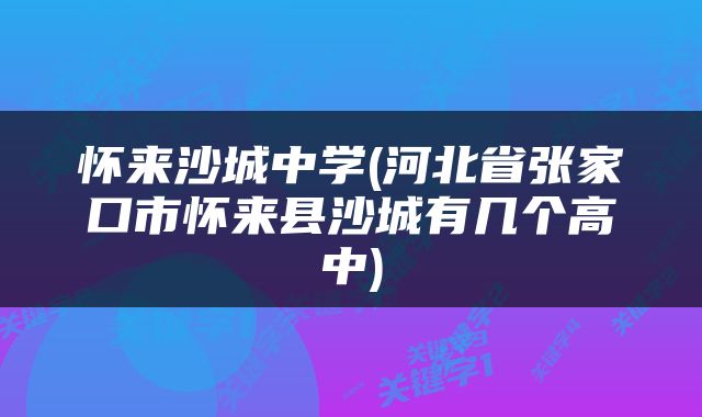 怀来沙城中学(河北省张家口市怀来县沙城有几个高中)