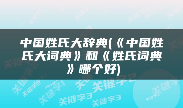 中国姓氏大辞典(《中国姓氏大词典》和《姓氏词典》哪个好)