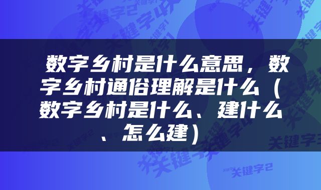  数字乡村是什么意思，数字乡村通俗理解是什么（数字乡村是什么、建什么、怎么建） 