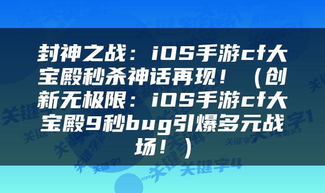 封神之战：iOS手游cf大宝殿秒杀神话再现！（创新无极限：iOS手游cf大宝殿9秒bug引爆多元战场！）