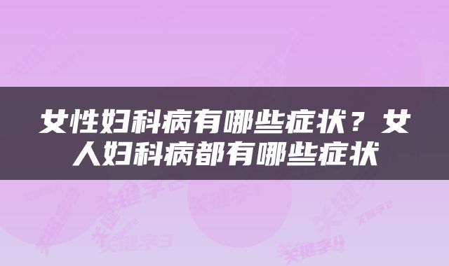 女性妇科病有哪些症状？女人妇科病都有哪些症状