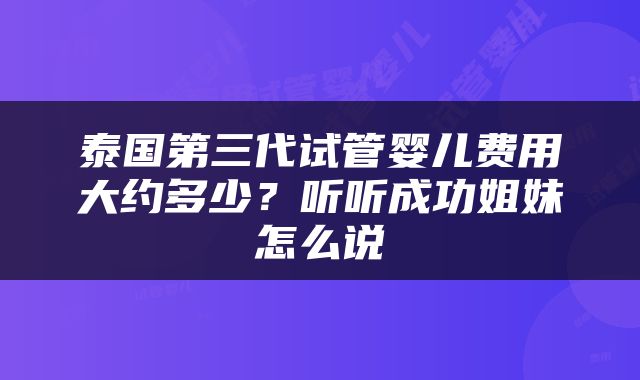 泰国第三代试管婴儿费用大约多少？听听成功姐妹怎么说