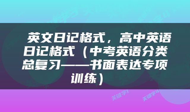  英文日记格式，高中英语日记格式（中考英语分类总复习——书面表达专项训练） 