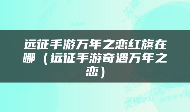 远征手游万年之恋红旗在哪（远征手游奇遇万年之恋）