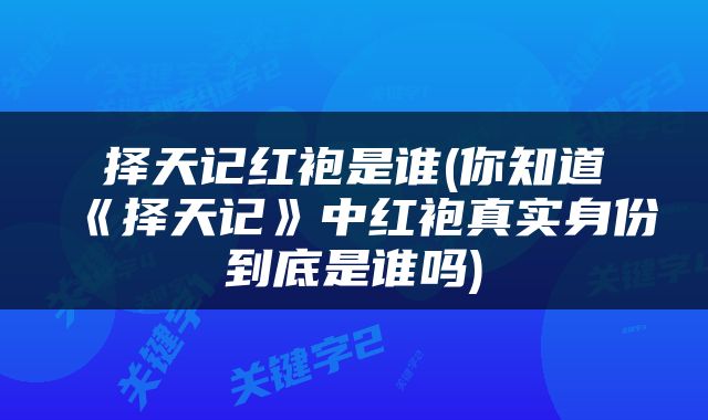 择天记红袍是谁(你知道《择天记》中红袍真实身份到底是谁吗)