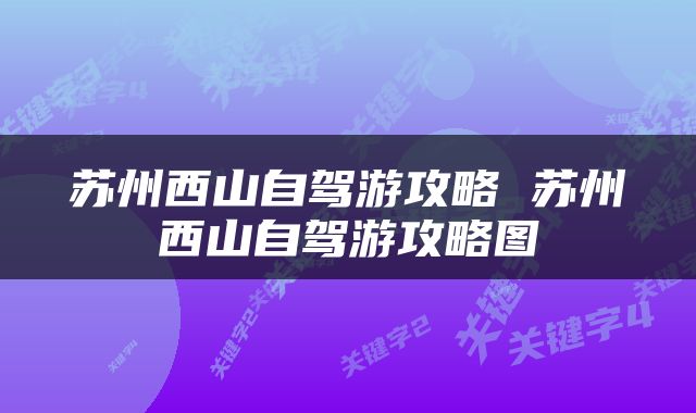 苏州西山自驾游攻略 苏州西山自驾游攻略图